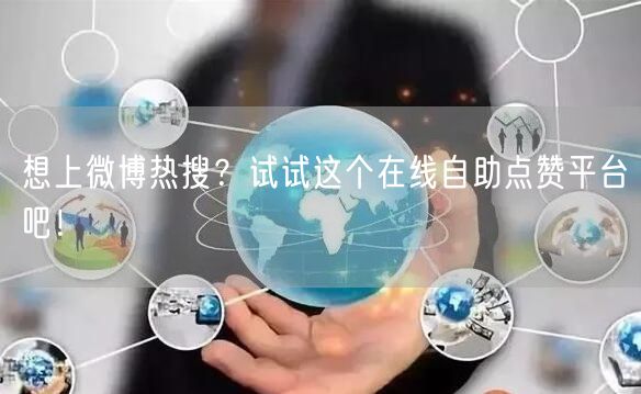 想上微博热搜？试试这个在线自助点赞平台吧！