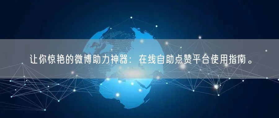 让你惊艳的微博助力神器：在线自助点赞平台使用指南。
