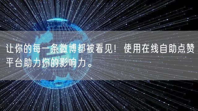 让你的每一条微博都被看见！使用在线自助点赞平台助力你的影响力。