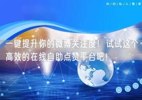 一键提升你的微博关注度！试试这个高效的在线自助点赞平台吧！