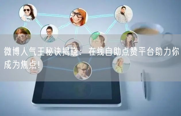微博人气王秘诀揭晓：在线自助点赞平台助力你成为焦点！
