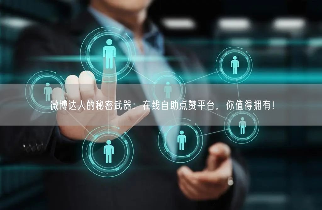 微博达人的秘密武器：在线自助点赞平台，你值得拥有！