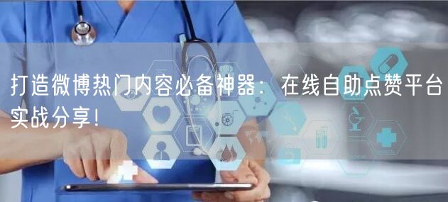 打造微博热门内容必备神器：在线自助点赞平台实战分享！