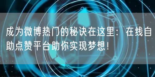 成为微博热门的秘诀在这里：在线自助点赞平台助你实现梦想！