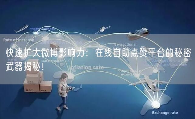 快速扩大微博影响力：在线自助点赞平台的秘密武器揭秘！
