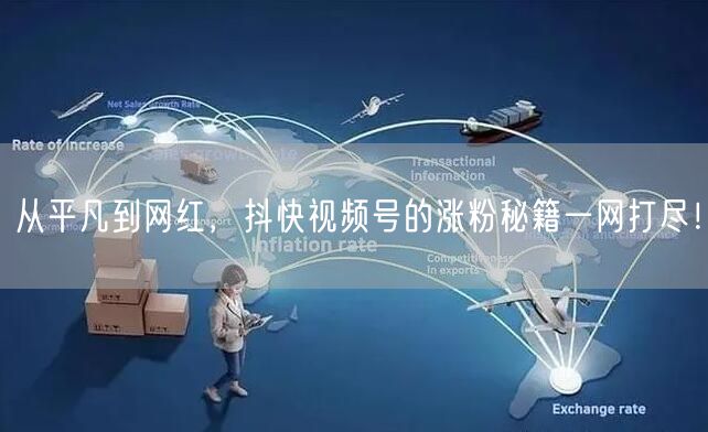 从平凡到网红，抖快视频号的涨粉秘籍一网打尽！