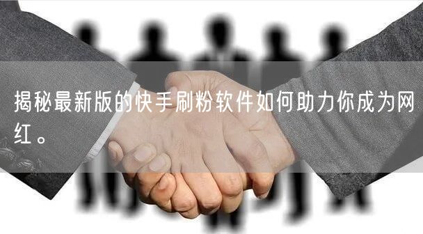揭秘最新版的快手刷粉软件如何助力你成为网红。