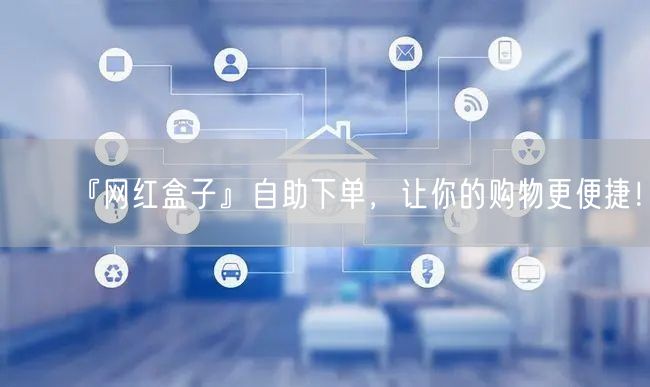 『网红盒子』自助下单，让你的购物更便捷！