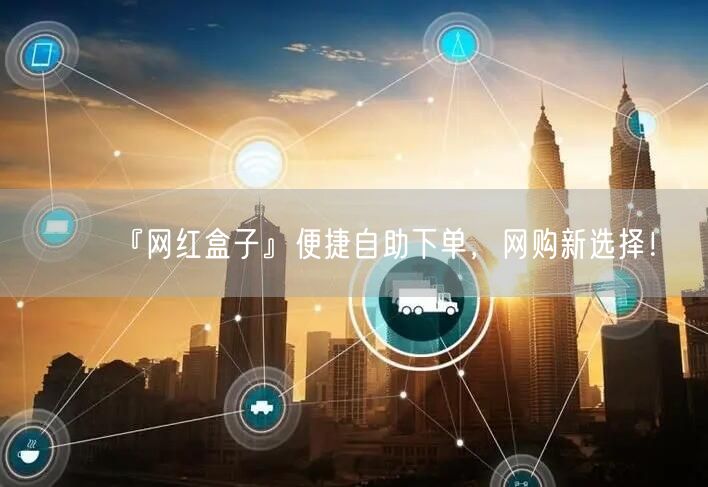 『网红盒子』便捷自助下单，网购新选择！