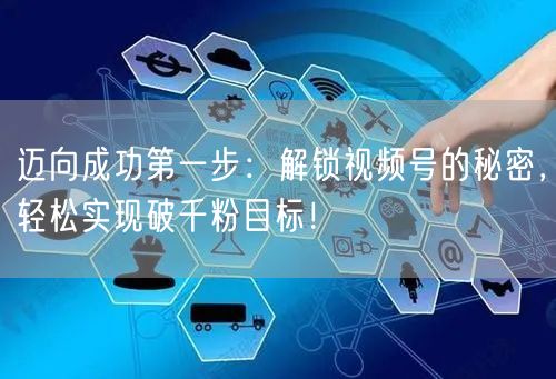 迈向成功第一步：解锁视频号的秘密，轻松实现破千粉目标！
