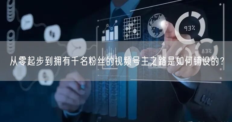 从零起步到拥有千名粉丝的视频号主之路是如何铺设的？