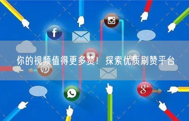 你的视频值得更多赞！探索优质刷赞平台