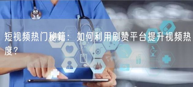 短视频热门秘籍：如何利用刷赞平台提升视频热度？