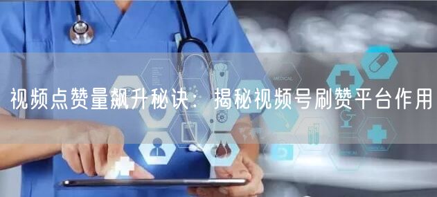 视频点赞量飙升秘诀：揭秘视频号刷赞平台作用