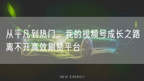 从平凡到热门，我的视频号成长之路离不开高效刷赞平台