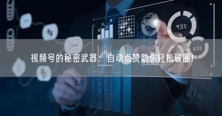 视频号的秘密武器：自动点赞助你轻松破圈！