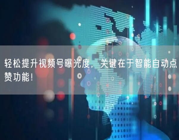 轻松提升视频号曝光度，关键在于智能自动点赞功能！