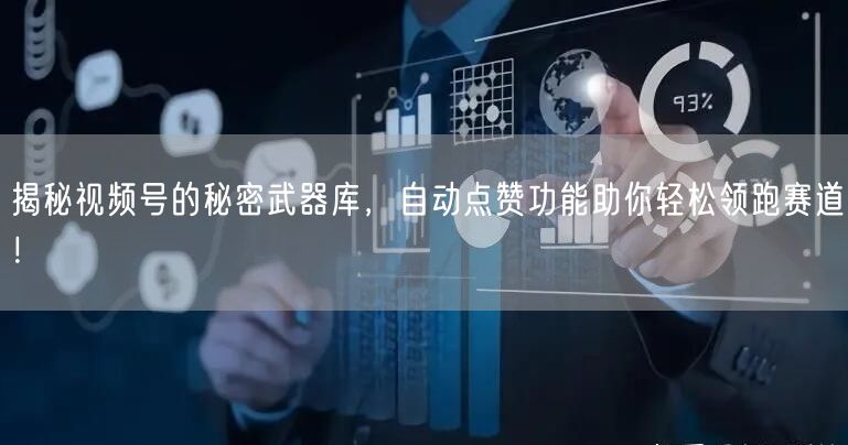揭秘视频号的秘密武器库，自动点赞功能助你轻松领跑赛道！