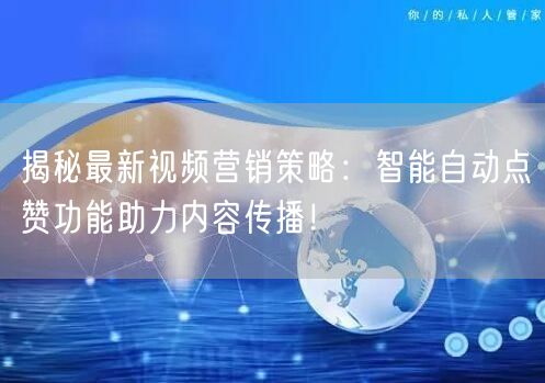 揭秘最新视频营销策略：智能自动点赞功能助力内容传播！