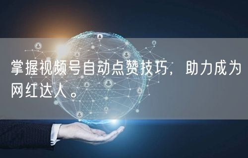 掌握视频号自动点赞技巧，助力成为网红达人。
