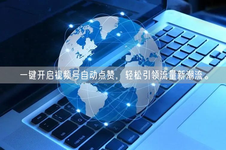 一键开启视频号自动点赞，轻松引领流量新潮流。
