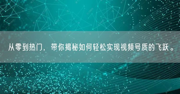 从零到热门，带你揭秘如何轻松实现视频号质的飞跃。