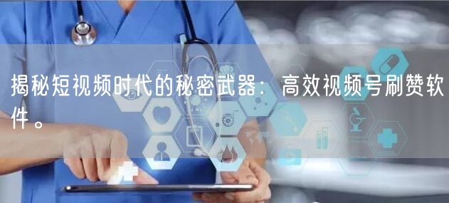 揭秘短视频时代的秘密武器：高效视频号刷赞软件。