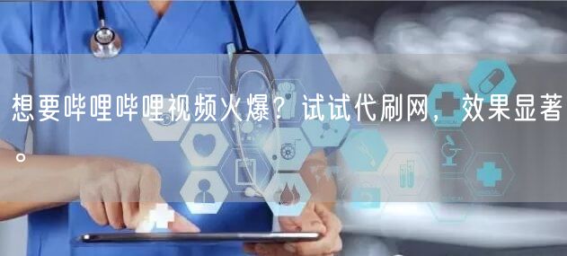 想要哔哩哔哩视频火爆？试试代刷网，效果显著。