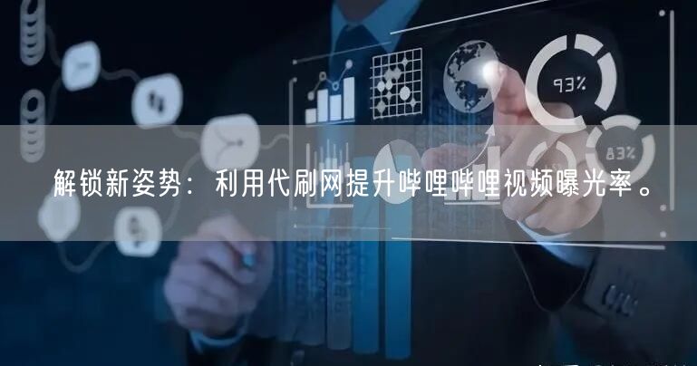 解锁新姿势：利用代刷网提升哔哩哔哩视频曝光率。
