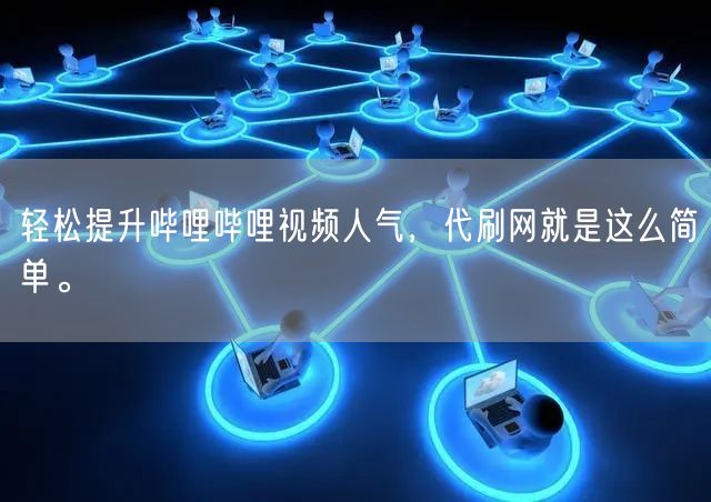 轻松提升哔哩哔哩视频人气，代刷网就是这么简单。