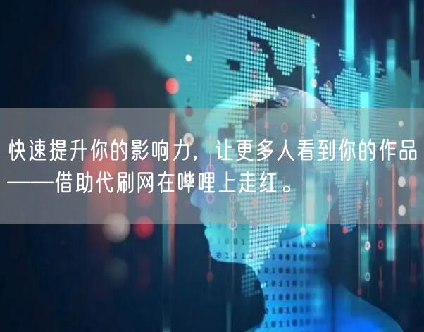 快速提升你的影响力，让更多人看到你的作品——借助代刷网在哔哩上走红。