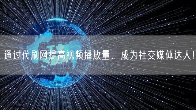通过代刷网提高视频播放量，成为社交媒体达人！