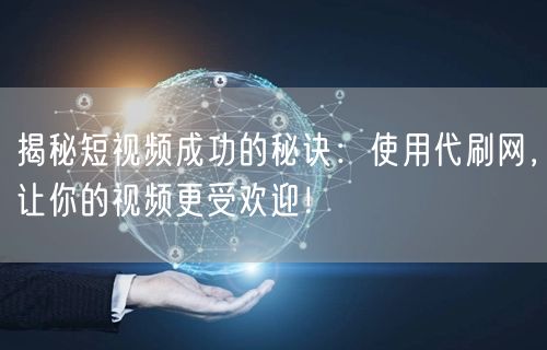 揭秘短视频成功的秘诀：使用代刷网，让你的视频更受欢迎！