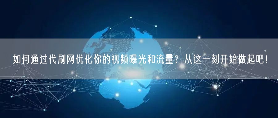 如何通过代刷网优化你的视频曝光和流量？从这一刻开始做起吧！