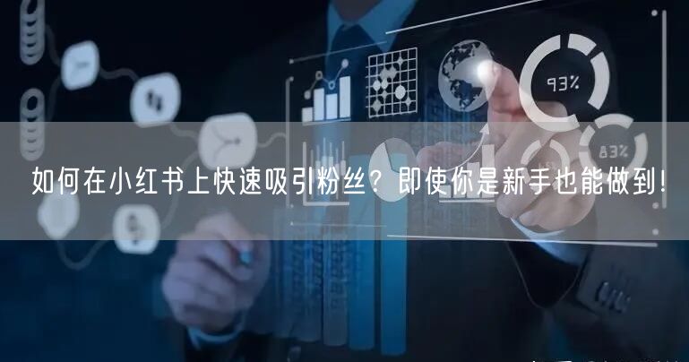 如何在小红书上快速吸引粉丝？即使你是新手也能做到！
