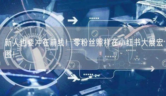新人也要冲在前线！零粉丝照样在小红书大展宏图！