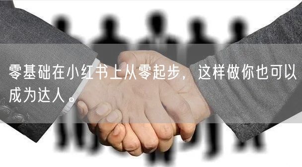 零基础在小红书上从零起步，这样做你也可以成为达人。