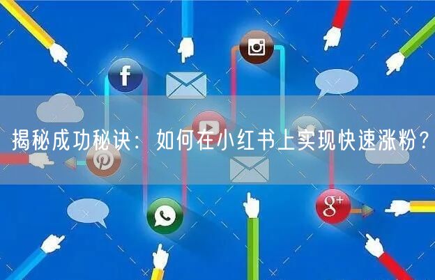揭秘成功秘诀：如何在小红书上实现快速涨粉？