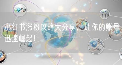 小红书涨粉攻略大分享，让你的账号迅速崛起！