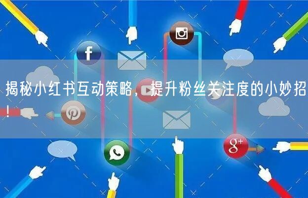 揭秘小红书互动策略，提升粉丝关注度的小妙招！