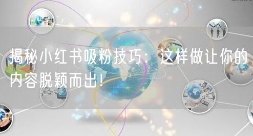 揭秘小红书吸粉技巧：这样做让你的内容脱颖而出！