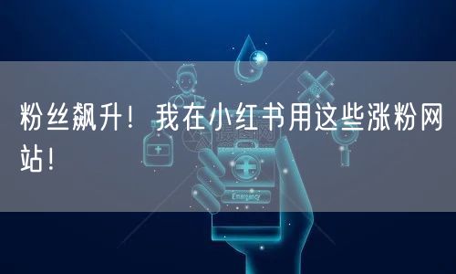 粉丝飙升！我在小红书用这些涨粉网站！