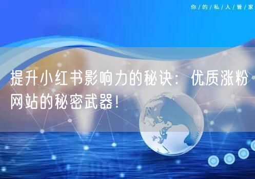 提升小红书影响力的秘诀：优质涨粉网站的秘密武器！