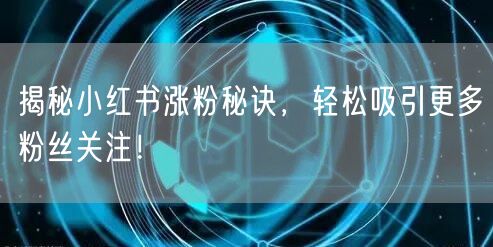 揭秘小红书涨粉秘诀，轻松吸引更多粉丝关注！