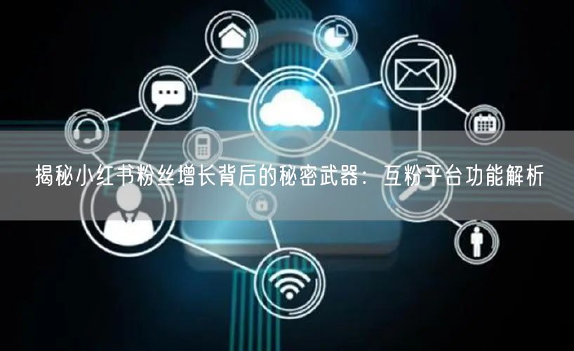 揭秘小红书粉丝增长背后的秘密武器：互粉平台功能解析