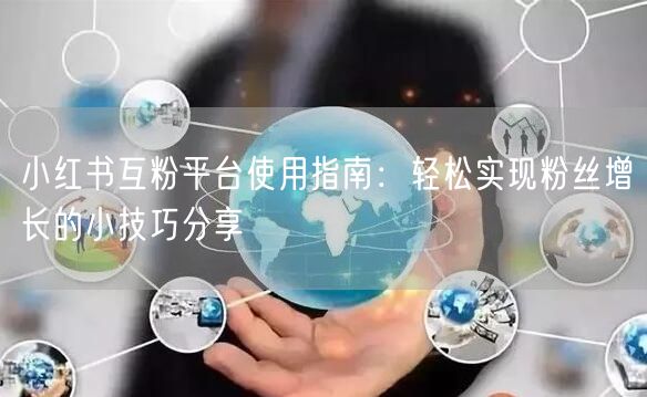 小红书互粉平台使用指南：轻松实现粉丝增长的小技巧分享