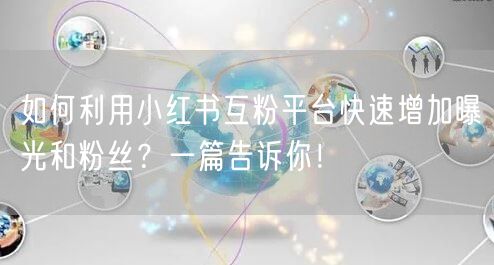 如何利用小红书互粉平台快速增加曝光和粉丝？一篇告诉你！