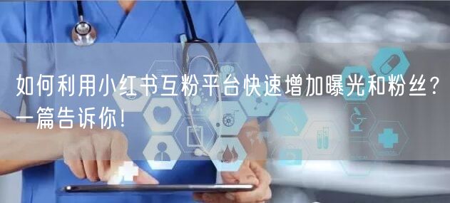 如何利用小红书互粉平台快速增加曝光和粉丝？一篇告诉你！