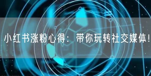 小红书涨粉心得：带你玩转社交媒体！
