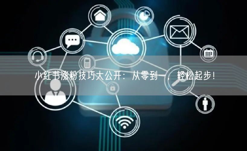 小红书涨粉技巧大公开：从零到一，轻松起步！